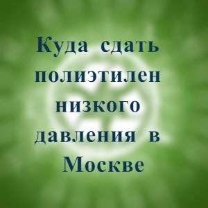 Куда сдать полиэтилен низкого давления в Москве Куда сдать полиэтилен низкого давления в Москве